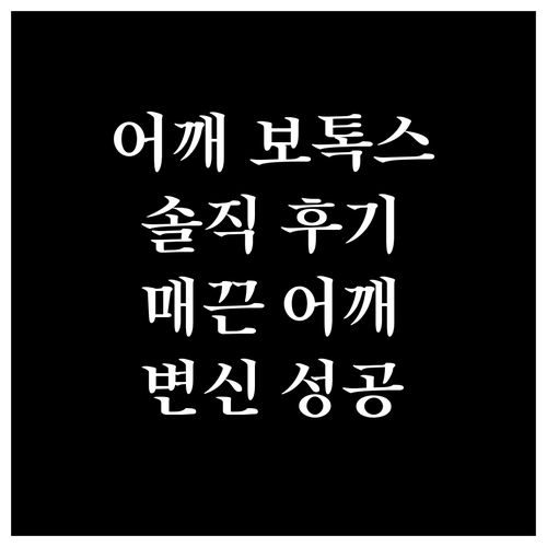어깨 보톡스 후기: 매끈한 어깨라인 되찾기