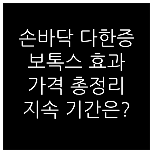 손바닥 다한증 해결사 보톡스 시술 가격 효과 지속 기간 총정리