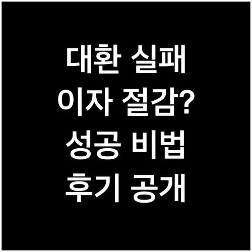 이자 절감? 대환대출 실패 후기 및 성공 비법