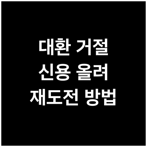 대환대출 거절, 신용도 올리고 정부 지원으로 재도전하는 방법