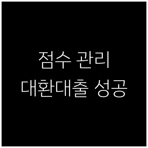 신용점수 관리로 대환대출 성공하는 방법 완벽 분석