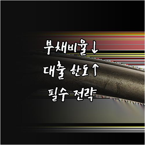 부채비율 관리, 대출 한도 확보의 필수 전략