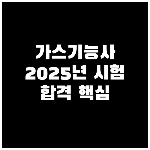 2025년 가스기능사 시험 도전: 접수부터 합격까지 핵심 정보 총정리