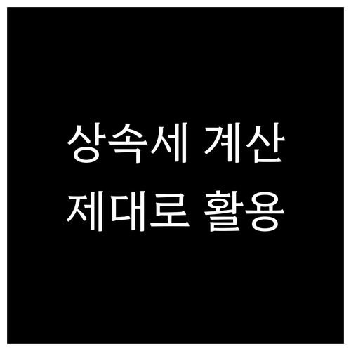 상속세 계산기 똑똑하게 쓰는 법: 올바른 이해와 활용 전략