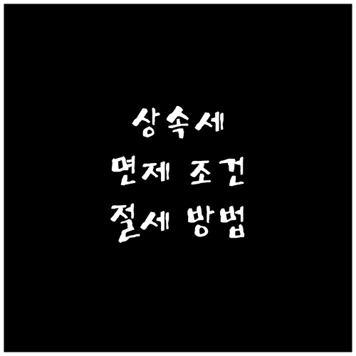 상속세 면제 조건, 공제 혜택 총정리: 세금 부담 줄이는 방법