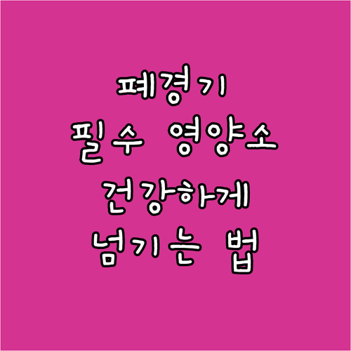 폐경기, 건강하게 넘기려면? 여성 건강 필수 영양소 완전 분석
