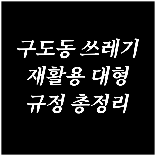 구도동 쓰레기 배출 규정 일반 재활용 대형폐기물 총정리
