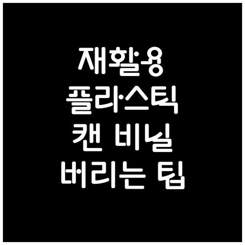 재활용 플라스틱 캔 비닐 정확히 버리는 팁