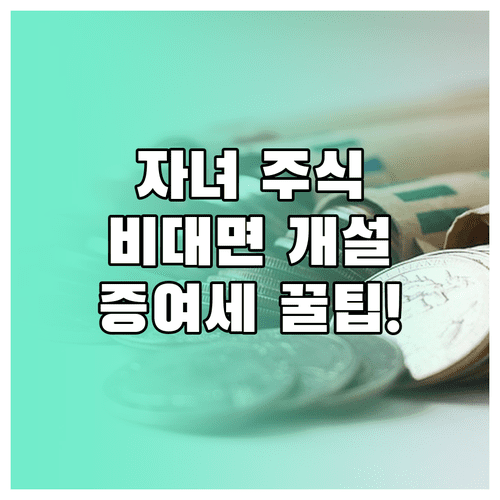 미성년 자녀 비대면 주식계좌 개설 | 준비물, 신청 방법, 증여세 기준